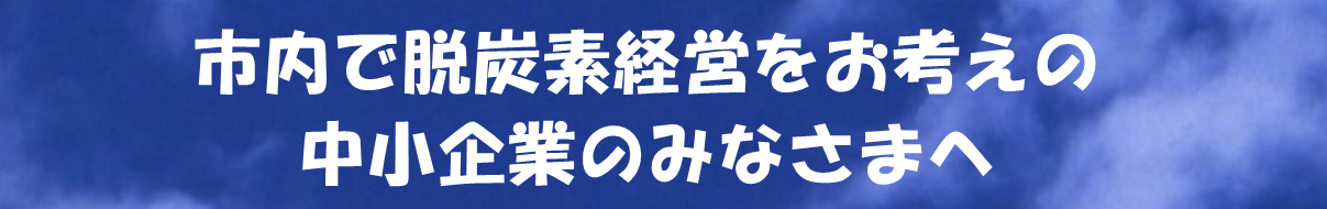 市内で脱炭素経営をお考えの中小企業のみなさまへ